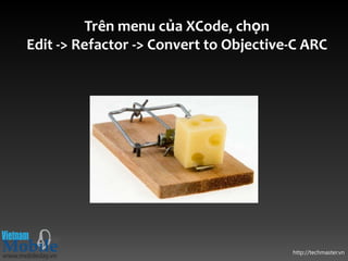 Trên menu của XCode, chọn
Edit -> Refactor -> Convert to Objective-C ARC




                                        http://techmaster.vn
 
