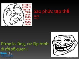 Sao phức tạp thế
                 !!!?




Đừng lo lắng, cứ lập trình
đi rồi sẽ quen !
                               http://techmaster.vn
 