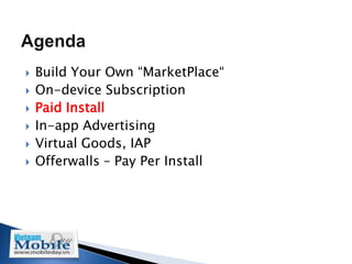    Build Your Own “MarketPlace“
   On-device Subscription
   Paid Install
   In-app Advertising
   Virtual Goods, IAP
   Offerwalls – Pay Per Install
 