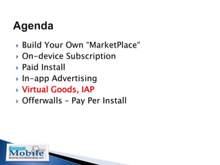    Build Your Own “MarketPlace“
   On-device Subscription
   Paid Install
   In-app Advertising
   Virtual Goods, IAP
   Offerwalls – Pay Per Install
 