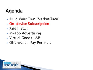    Build Your Own “MarketPlace“
   On-device Subscription
   Paid Install
   In-app Advertising
   Virtual Goods, IAP
   Offerwalls – Pay Per Install
 
