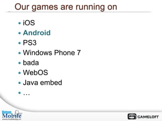 Our games are running on
 iOS
 Android
 PS3
 Windows Phone 7
 bada
 WebOS
 Java embed
…
 