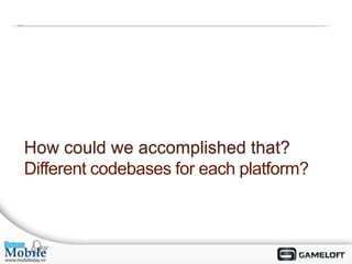 How could we accomplished that?
Different codebases for each platform?
 