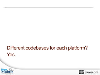 Different codebases for each platform?
Yes.
 