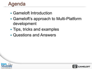 Agenda
 Gameloft Introduction
 Gameloft’s approach to Multi-Platform
  development
 Tips, tricks and examples
 Questions and Answers
 