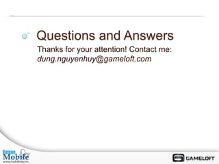 Questions and Answers
Thanks for your attention! Contact me:
dung.nguyenhuy@gameloft.com
 