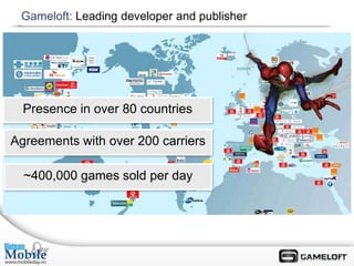 Gameloft: Leading developer and publisher




  Presence in over 80 countries

Agreements with over 200 carriers

  ~400,000 games sold per day
 