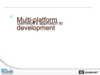 Multi-platform to
Gameloft’s approach
development
 