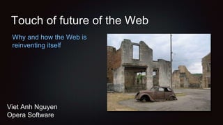 Touch of future of the Web
Why and how the Web is
reinventing itself
Viet Anh Nguyen
Opera Software
 