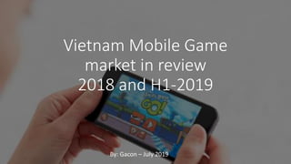 Vietnam Mobile Game
market in review
2018 and H1-2019
By: Gacon – July 2019
 
