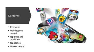 Contents
• Overviews
• Mobile game
market
• Top titles and
publishers
• Top stories
• Market trends
 