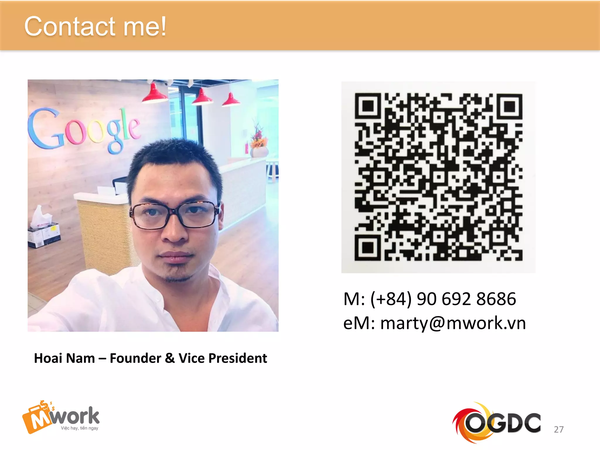 27
Contact me!
Hoai Nam – Founder & Vice President
M: (+84) 90 692 8686
eM: marty@mwork.vn
 