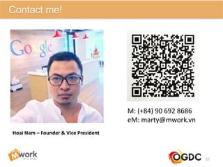 27
Contact me!
Hoai Nam – Founder & Vice President
M: (+84) 90 692 8686
eM: marty@mwork.vn
 