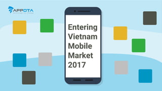 Entering
Vietnam
Mobile
Market
2017
 