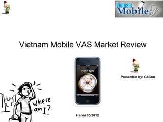 Vietnam Mobile VAS Market Review


                              Presented by: GaCon




              Hanoi 05/2012
 
