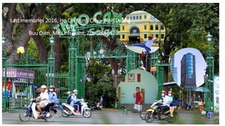 Last memories 2016, Ho Chi Minh City – Binh Duong
City
Buu Dien, Me Linh Point, Zoo Saigon
 