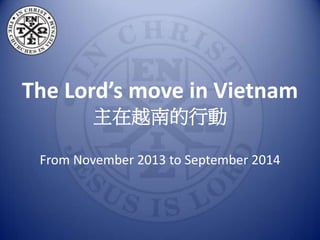 The Lord’s move in Vietnam 
主在越南的行動 
From November 2013 to September 2014 
 