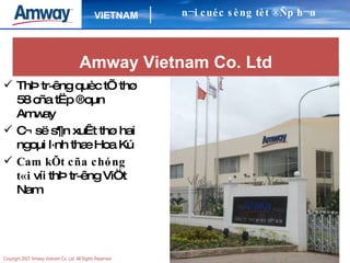 ThÞ tr­êng quèc tÕ thø 58 cña tËp ®oµn Amway C¬ së s¶n xuÊt thø hai ngoµi l·nh thæ Hoa Kú   Cam kÕt cña chóng t«i  víi thÞ tr­êng ViÖt Nam n¬i cuéc sèng tèt ®Ñp h¬n Amway Vietnam Co. Ltd 