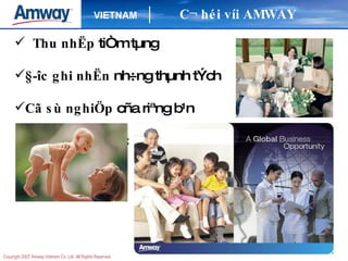 Thu nhËp  tiÒm tµng §­îc ghi nhËn  nh÷ng thµnh tÝch Cã sù nghiÖp  cña riªng b¹n    Nh÷ng s¶n phÈm  chÊt l­îng cao C¬ héi víi AMWAY 