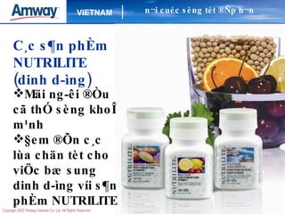 C¸c s¶n phÈm NUTRILITE  (dinh d­ìng) Mäi ng­êi ®Òu cã thÓ sèng khoÎ m¹nh §em ®Õn c¸c lùa chän tèt cho viÖc bæ sung dinh d­ìng víi s¶n phÈm NUTRILITE n¬i cuéc sèng tèt ®Ñp h¬n 