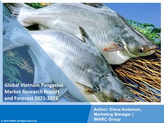 Copyright © IMARC Service Pvt Ltd. All Rights Reserved
Global Vietnam Pangasius
Market Research Report
and Forecast 2021-2026
Author: Elena Anderson,
Marketing Manager |
IMARC Group
© 2019 IMARC All Rights Reserved
 