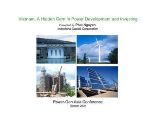 Power-Gen Asia Conference October 2009 Vietnam, A Hidden Gem In Power Development and Investing  Presented by  Phat Nguyen  Indochina Capital Corporation 