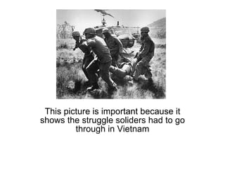 This picture is important because it shows the struggle soliders had to go through in Vietnam 