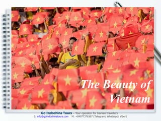 Họ tên
Địa chỉ
Email
The Beauty of
Vietnam
Go Indochina Tours – Tour operator for Iranian travellers
E: info@goindochinatours.com M: +84977376367 (Telegram/ Whatsapp/ Viber)
 