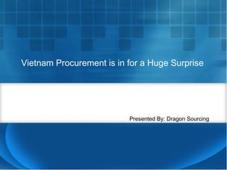 Vietnam Procurement is in for a Huge Surprise
Presented By: Dragon Sourcing
 