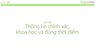 Provide
The right Information
at the right time
babyMe is the solution babyme
f i r s t 1 . 0 0 0 d a y sE c o s y s t e m f o r b a b y a n d m o m
 