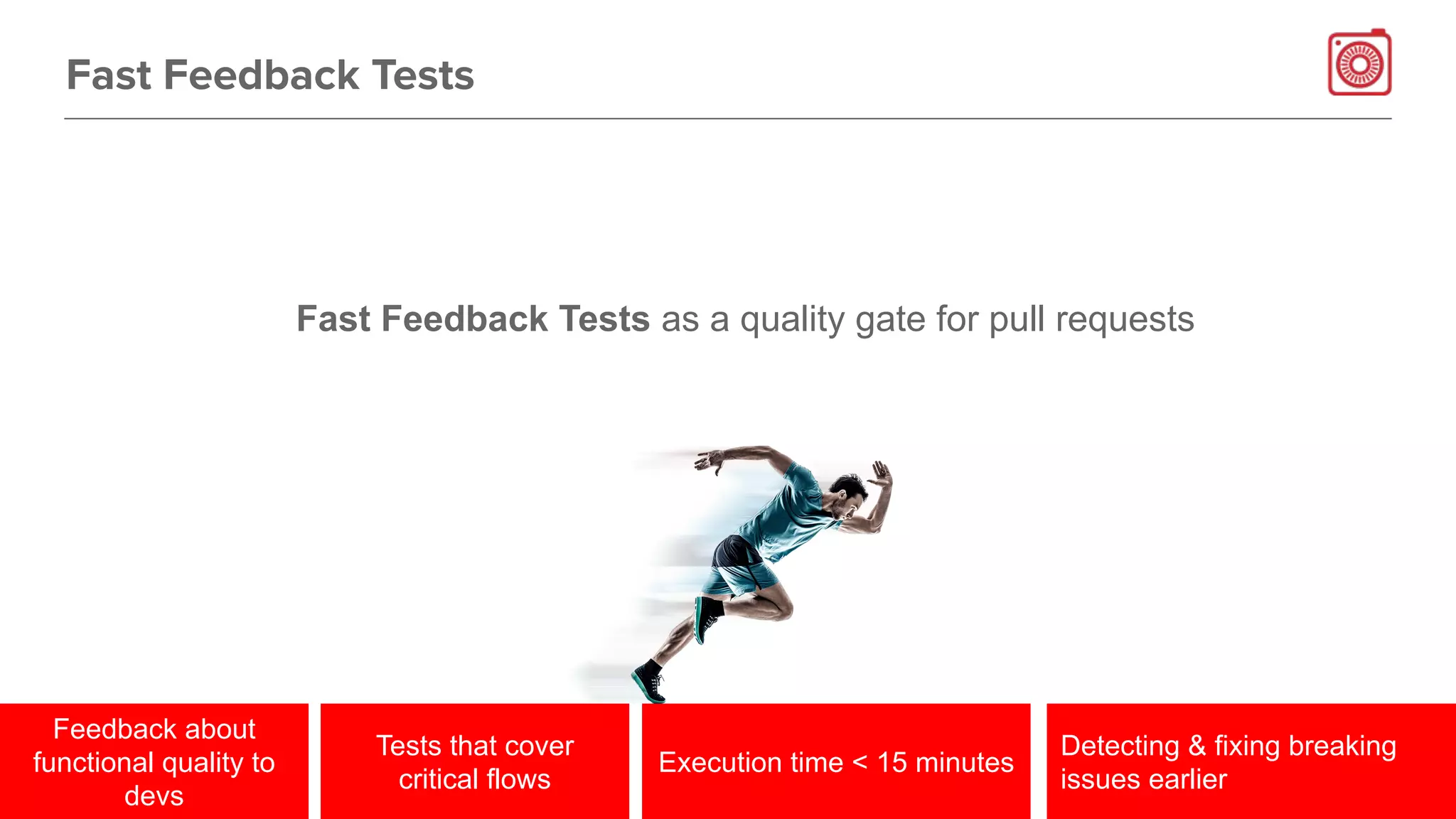 Fast Feedback Tests
Feedback about
functional quality to
devs
Tests that cover
critical flows
Execution time < 15 minutes
Detecting & fixing breaking
issues earlier
Fast Feedback Tests as a quality gate for pull requests
 