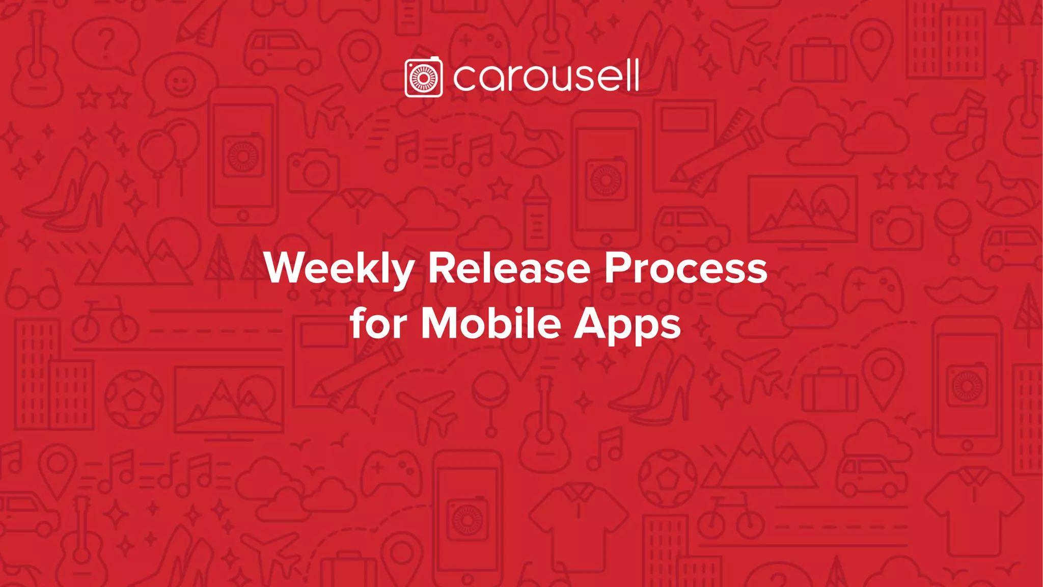 Weekly Release Process
for Mobile Apps
 