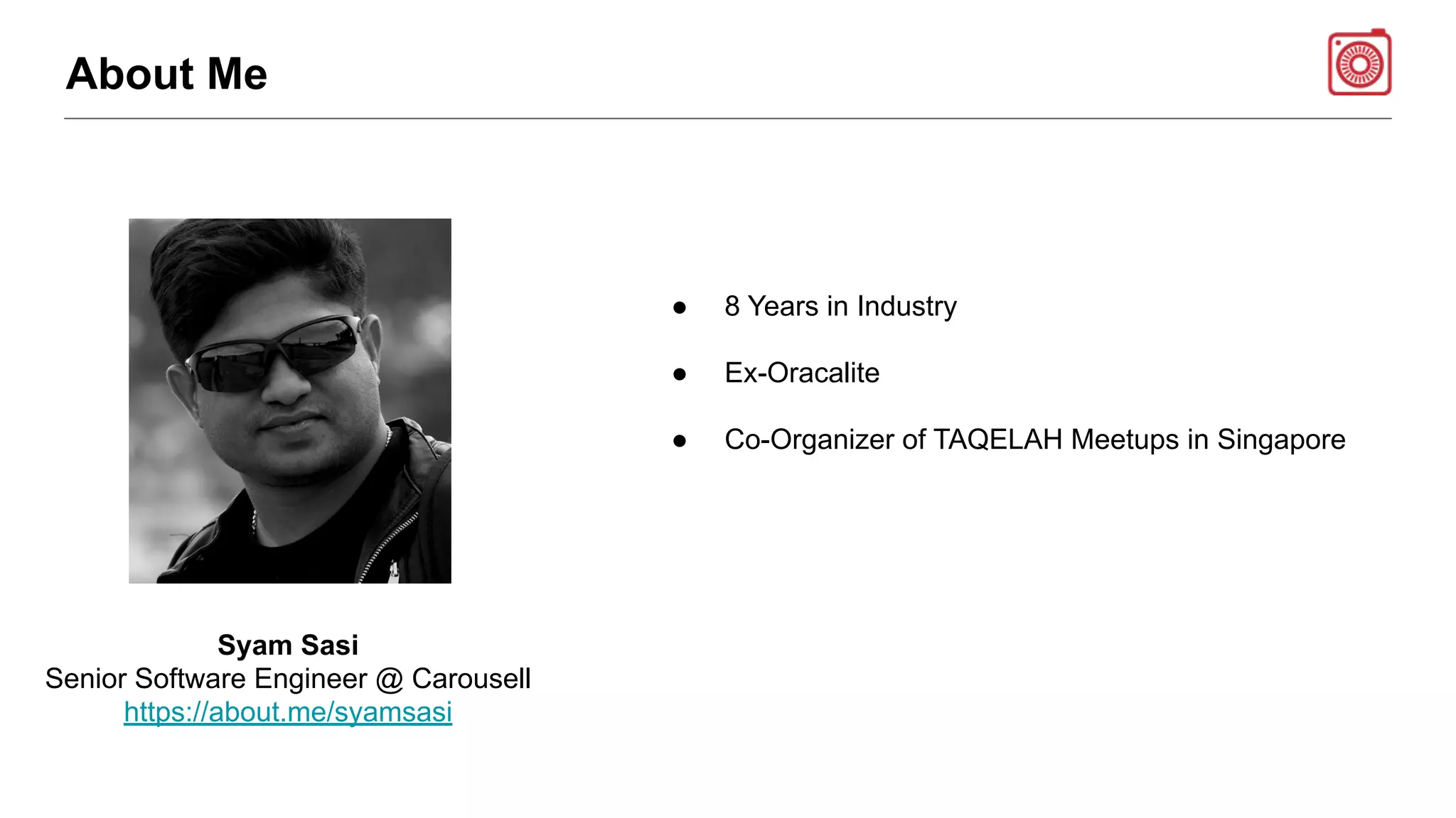 Syam Sasi
Senior Software Engineer @ Carousell
https://about.me/syamsasi
About Me
● 8 Years in Industry
● Ex-Oracalite
● Co-Organizer of TAQELAH Meetups in Singapore
 