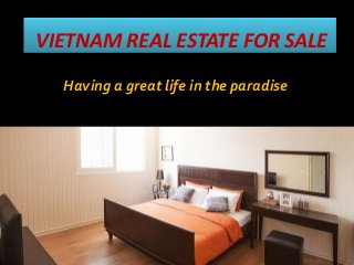VIETNAM REAL ESTATE FOR SALE
Having a great life in the paradise
 