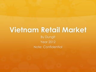Vietnam Retail Market
          By Dunglt
          Year 2012
      Note: Confidential
 