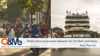 Q&Me is online market research provided by Asia Plus Inc. Asia Plus Inc.
Retail store comparison between Ho Chi Minh and Hanoi
 