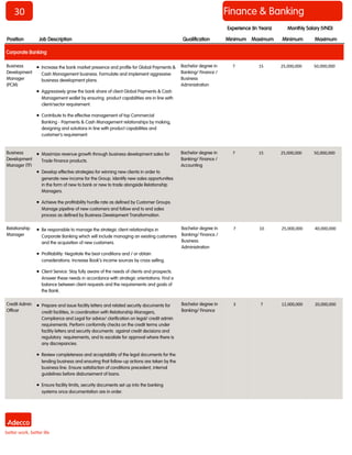 30 
Finance & Banking 
Position 
Job Description 
Qualification 
Minimum 
Maximum 
Minimum 
Maximum 
Monthly Salary (VND) 
Experience (In Years) 
Corporate Banking 
Business Development Manager (PCM) 
 Increase the bank market presence and profile for Global Payments & Cash Management business. Formulate and implement aggressive business development plans. 
 Aggressively grow the bank share of client Global Payments & Cash Management wallet by ensuring product capabilities are in line with client/sector requirement. 
 Contribute to the effective management of top Commercial Banking - Payments & Cash Management relationships by making, designing and solutions in line with product capabilities and customer’s requirement. 
Bachelor degree in Banking/ Finance / Business Administration 
7 
15 
25,000,000 
50,000,000 
Business Development Manager (TF) 
 Maximize revenue growth through business development sales for Trade Finance products. 
 Develop effective strategies for winning new clients in order to generate new income for the Group. Identify new sales opportunities in the form of new to bank or new to trade alongside Relationship Managers. 
 Achieve the profitability hurdle rate as defined by Customer Groups. Manage pipeline of new customers and follow end to end sales process as defined by Business Development Transformation. 
Bachelor degree in Banking/ Finance / Accounting 
7 
15 
25,000,000 
50,000,000 
Relationship Manager 
 Be responsible to manage the strategic client relationships in Corporate Banking which will include managing an existing customers and the acquisition of new customers. 
 Profitability: Negotiate the best conditions and / or obtain considerations. Increase Book’s income sources by cross selling. 
 Client Service: Stay fully aware of the needs of clients and prospects. Answer these needs in accordance with strategic orientations: Find a balance between client requests and the requirements and goals of the Bank. 
Bachelor degree in Banking/ Finance / Business Administration 
7 
10 
25,000,000 
40,000,000 
Credit Admin Officer 
 Prepare and issue facility letters and related security documents for credit facilities, in coordination with Relationship Managers, Compliance and Legal for advice/ clarification on legal/ credit admin requirements. Perform conformity checks on the credit terms under facility letters and security documents against credit decisions and regulatory requirements, and to escalate for approval where there is any discrepancies. 
 Review completeness and acceptability of the legal documents for the lending business and ensuring that follow-up actions are taken by the business line. Ensure satisfaction of conditions precedent, internal guidelines before disbursement of loans. 
 Ensure facility limits, security documents set up into the banking systems once documentation are in order. 
Bachelor degree in Banking/ Finance 
3 
7 
12,000,000 
20,000,000  