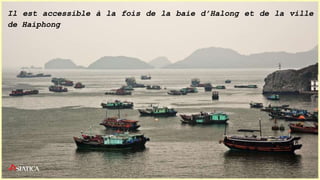 Il est accessible à la fois de la baie d’Halong et de la ville
de Haiphong
 