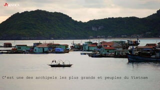 C’est une des archipels les plus grands et peuples du Vietnam
 