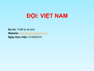 ĐỘI: VIỆT NAM
Dự án: Thiết bị vệ sinh
Website: http://www.inaxstore.vn/
Ngày thực hiện: 01/02/2015
 