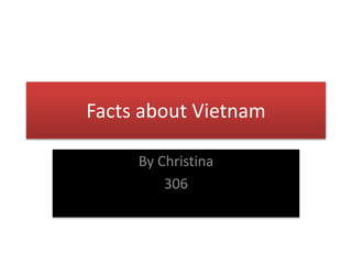 Facts about Vietnam
By Christina
306
 