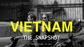 VIETNAM 
THE SNAPSHOT
DENTSU VIETNAM, OCT 2013 

1

 