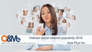 Q&Me is online market research provided by Asia Plus Inc.
Vietnam social network popularity 2018
Asia Plus Inc.
 