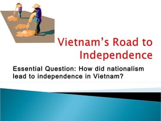 Essential Question: How did nationalism
lead to independence in Vietnam?
 