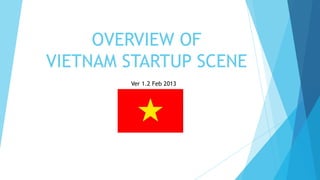 OVERVIEW OF
VIETNAM STARTUP
SCENE & ECOSYSTEM
Ver 1.3 Aug 2013
 