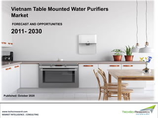 MARKET INTELLIGENCE . CONSULTING
www.techsciresearch.com
2011- 2030
Vietnam Table Mounted Water Purifiers
Market
FORECAST AND OPPORTUNITIES
Published: October 2020
 