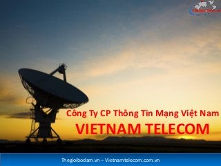 Công Ty CP Thông Tin Mạng Việt Nam
VIETNAM TELECOM
Thegioibodam.vn – Vietnamtelecom.com.vn
 