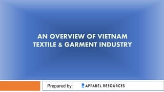 AN OVERVIEW OF VIETNAM
TEXTILE & GARMENT INDUSTRY
Prepared by:
 