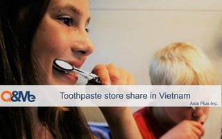 Toothpaste store share in Vietnam
Asia Plus Inc.
 
