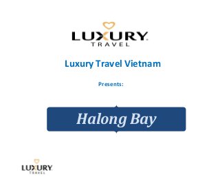 Luxury Travel Vietnam
Presents:
Halong Bay
 